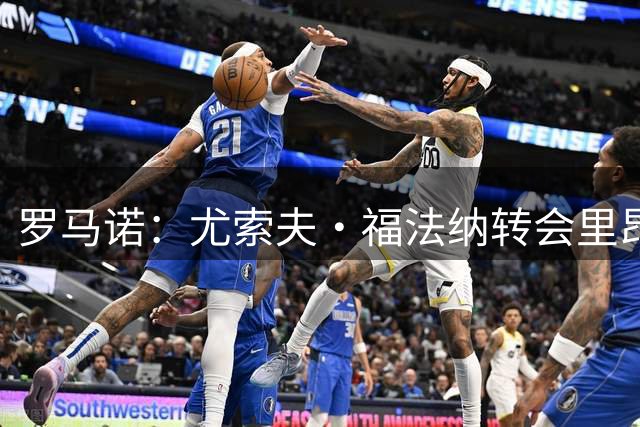 罗马诺：尤索夫·福法纳转会里昂告吹因马利克·福法纳未及时离队